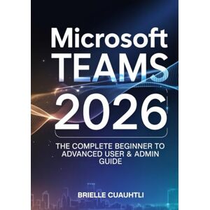 Cuauhtli, Brielle Mastering Microsoft Teams 2026: The Complete Beginner to Advanced User & Admin Guide — Master AI Copilot, Meetings, Collaboration, Security, and Power Automations in Microsoft 365 Cuauhtli, Brielle Mastering Microsoft Teams 2026: The Complete Beginner to Advanced User & Admin Guide — Master AI Copilot, Meetings, Collaboration, Security, and Power Automations in Microsoft 365