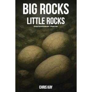 Kay, Chris Big Rocks Little Rocks: A Collection of Contemporary Poetry Kay, Chris Big Rocks Little Rocks: A Collection of Contemporary Poetry