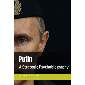 van Houte, Dr. Cor P.M. Putin: A Strategic Psychobiography (Military Science) van Houte, Dr. Cor P.M. Putin: A Strategic Psychobiography (Military Science)