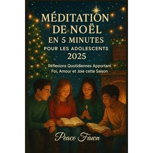 Fawn, Peace MÉDITATION DE NOËL EN 5 MINUTES POUR LES ADOLESCENTS 2025: Réflexions Quotidiennes Apportant Foi, Amour et Joie cette Saison Fawn, Peace MÉDITATION DE NOËL EN 5 MINUTES POUR LES ADOLESCENTS 2025: Réflexions Quotidiennes Apportant Foi, Amour et Joie cette Saison
