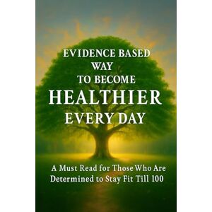 BETHARIA, SHARAD KUMAR EVIDENCE BASED WAY TO BECOME HEALTHIER EVERY DAY: A Must Read for Those Who Are Determined to Stay Fit Till 100 BETHARIA, SHARAD KUMAR EVIDENCE BASED WAY TO BECOME HEALTHIER EVERY DAY: A Must Read for Those Who Are Determined to Stay Fit Till 100