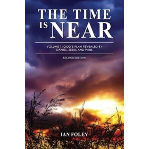 Foley, Ian The Time Is Near: Volume 1 God's Plan Revealed by Daniel, Jesus and Paul Foley, Ian The Time Is Near: Volume 1 God's Plan Revealed by Daniel, Jesus and Paul