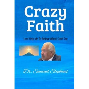 Stephens, Dr Samuel Crazy Faith: Lord help me to believe what I can not see! Stephens, Dr Samuel Crazy Faith: Lord help me to believe what I can not see!