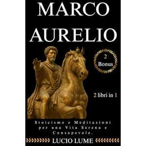 Lume, Lucio Marco Aurelio: Stoicismo e Meditazioni per una Vita Serena e Consapevole: /Guida Completa con Esercizi Pratici per applicare la Filosofia Stoica e i Pensieri di Marco Aurelio nella Vita Quotidiana. Lume, Lucio Marco Aurelio: Stoicismo e Meditazioni per una Vita Serena e Consapevole: /Guida Completa con Esercizi Pratici per applicare la Filosofia Stoica e i Pensieri di Marco Aurelio nella Vita Quotidiana.