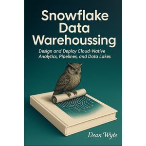 Wyte, Dean Snowflake Data Warehousing: Design and Deploy Cloud-Native Analytics, Pipelines, and Data Lakes Wyte, Dean Snowflake Data Warehousing: Design and Deploy Cloud-Native Analytics, Pipelines, and Data Lakes