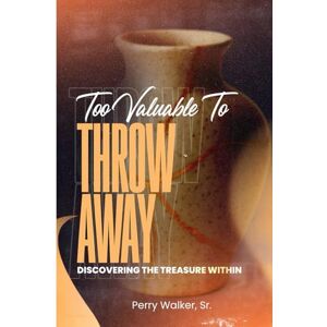 Walker Sr., Perry Too Valuable To Throw Away: Discovering The Treasure Within You Walker Sr., Perry Too Valuable To Throw Away: Discovering The Treasure Within You