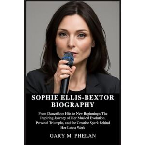 M. Phelan, Gary SOPHIE ELLIS-BEXTOR BIOGRAPHY: From Dancefloor Hits to New Beginnings: The Inspiring Journey of Her Musical Evolution, Personal Triumphs, and the ... from Business, Sports, and Entertainment) M. Phelan, Gary SOPHIE ELLIS-BEXTOR BIOGRAPHY: From Dancefloor Hits to New Beginnings: The Inspiring Journey of Her Musical Evolution, Personal Triumphs, and the ... from Business, Sports, and Entertainment)