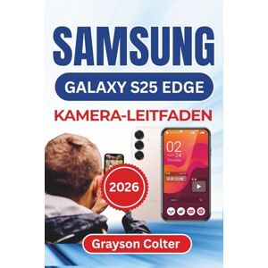 Colter, Grayson SAMSUNG Galaxy S25 Edge KAMERA-LEITFADEN 2026: Schärfere Bilder aufnehmen, lebendige Videos aufzeichnen und jedes Objektiv und jeden Modus souverän für kreative Projekte im Alltag nutzen Colter, Grayson SAMSUNG Galaxy S25 Edge KAMERA-LEITFADEN 2026: Schärfere Bilder aufnehmen, lebendige Videos aufzeichnen und jedes Objektiv und jeden Modus souverän für kreative Projekte im Alltag nutzen