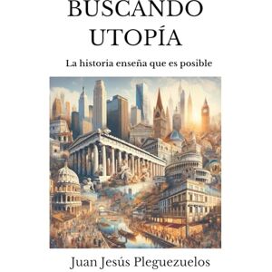 Pleguezuelos, Juan Jesús Buscando Utopía: La Historia enseña que es posible (Educación) Pleguezuelos, Juan Jesús Buscando Utopía: La Historia enseña que es posible (Educación)