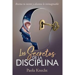 Knecht, Paola Los secretos de la disciplina: Resetea tu mente y alcanza lo inimaginable Knecht, Paola Los secretos de la disciplina: Resetea tu mente y alcanza lo inimaginable