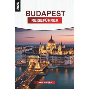 RIVERA, DANE BUDAPEST Reiseführer 2026: Von der Budaer Burg bis zum Parlament: Historische Sehenswürdigkeiten, Wanderrouten, Street Food und Stadtansichten RIVERA, DANE BUDAPEST Reiseführer 2026: Von der Budaer Burg bis zum Parlament: Historische Sehenswürdigkeiten, Wanderrouten, Street Food und Stadtansichten