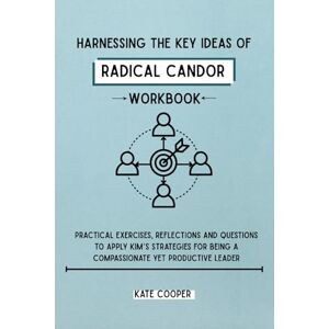 Cooper, Kate Harnessing the Key Ideas of Radical Candor Workbook: Practical Exercises, Reflections and Questions to Apply Kim’s Strategies for Being a Compassionate Yet Productive Leader Cooper, Kate Harnessing the Key Ideas of Radical Candor Workbook: Practical Exercises, Reflections and Questions to Apply Kim’s Strategies for Being a Compassionate Yet Productive Leader