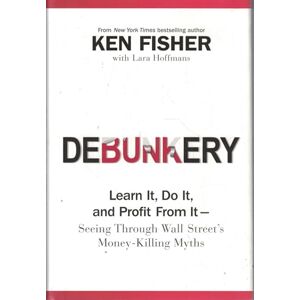 Fisher, Ken Debunkery: Learn It, Do It, and Profit from It -- Seeing Through Wall Street's Money-Killing Myths (Fisher Investments Press) Fisher, Ken Debunkery: Learn It, Do It, and Profit from It -- Seeing Through Wall Street's Money-Killing Myths (Fisher Investments Press)