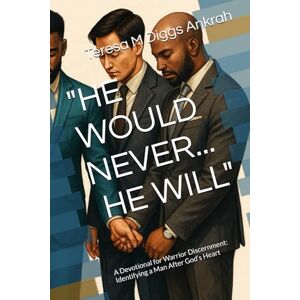 Diggs Ankrah, Teresa M HE WOULD NEVER / HE WILL: A Devotional for Warrior Discernment: Identifying a Man After God’s Heart Diggs Ankrah, Teresa M HE WOULD NEVER / HE WILL: A Devotional for Warrior Discernment: Identifying a Man After God’s Heart
