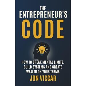 Viccar, Jon The Entrepreneur's Code: How to Break Mental Limits, Build Systems and Create Wealth On Your Terms Viccar, Jon The Entrepreneur's Code: How to Break Mental Limits, Build Systems and Create Wealth On Your Terms