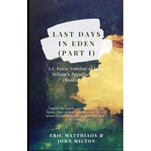 Matthiaos, Eric Last Days in Eden (Part 1): A.I. Prose Version of John Milton’s Paradise Lost (Books I-IV) (A.I. Classics) Matthiaos, Eric Last Days in Eden (Part 1): A.I. Prose Version of John Milton’s Paradise Lost (Books I-IV) (A.I. Classics)