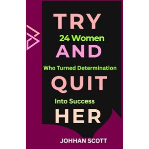 Scott Try And Quit Her: 24 Women Who Turned Determination into Success Scott Try And Quit Her: 24 Women Who Turned Determination into Success