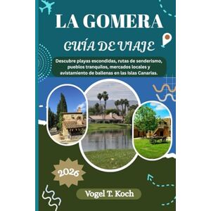 Koch, Vogel T. LA GOMERA GUÍA DE VIAJE: Descubre playas escondidas, rutas de senderismo, pueblos tranquilos, mercados locales y avistamiento de ballenas en las Islas Canarias. (Vogel Koch, el Explorador ESP) Koch, Vogel T. LA GOMERA GUÍA DE VIAJE: Descubre playas escondidas, rutas de senderismo, pueblos tranquilos, mercados locales y avistamiento de ballenas en las Islas Canarias. (Vogel Koch, el Explorador ESP)