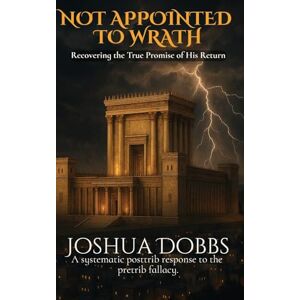 Dobbs, Joshua NOT APPOINTED TO WRATH: Recovering the True Promise of His Return Dobbs, Joshua NOT APPOINTED TO WRATH: Recovering the True Promise of His Return
