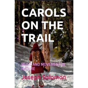 Solomon, Joseph CAROLS ON THE TRAIL: MUSIC AND MOVEMENT IN NATURE Solomon, Joseph CAROLS ON THE TRAIL: MUSIC AND MOVEMENT IN NATURE