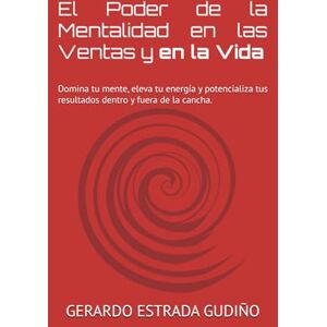 ESTRADA GUDIÑO, GERARDO El Poder de la Mentalidad en las Ventas y en la Vida: Domina tu mente, eleva tu energía y potencializa tus resultados dentro y fuera de la cancha. ESTRADA GUDIÑO, GERARDO El Poder de la Mentalidad en las Ventas y en la Vida: Domina tu mente, eleva tu energía y potencializa tus resultados dentro y fuera de la cancha.