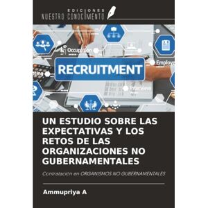 A, Ammupriya UN ESTUDIO SOBRE LAS EXPECTATIVAS Y LOS RETOS DE LAS ORGANIZACIONES NO GUBERNAMENTALES: Contratación en ORGANISMOS NO GUBERNAMENTALES A, Ammupriya UN ESTUDIO SOBRE LAS EXPECTATIVAS Y LOS RETOS DE LAS ORGANIZACIONES NO GUBERNAMENTALES: Contratación en ORGANISMOS NO GUBERNAMENTALES