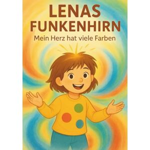 Kira, Kirart Lenas Funkenhirn Mein Herz hat viele Farben: Eine Geschichte über Emotionen und Gefühle mit ADS Kira, Kirart Lenas Funkenhirn Mein Herz hat viele Farben: Eine Geschichte über Emotionen und Gefühle mit ADS