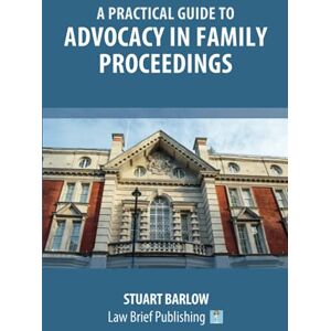 Barlow, Stuart A Practical Guide to Advocacy in Family Proceedings Barlow, Stuart A Practical Guide to Advocacy in Family Proceedings
