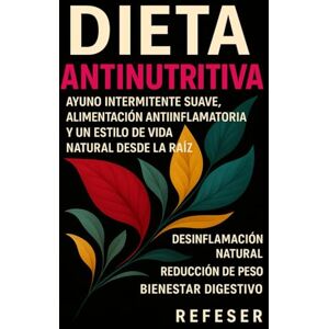 Refeser Dieta AntiNutritiva: Ayuno intermitente suave, alimentación antiinflamatoria y un estilo de vida natural desde la raíz Refeser Dieta AntiNutritiva: Ayuno intermitente suave, alimentación antiinflamatoria y un estilo de vida natural desde la raíz