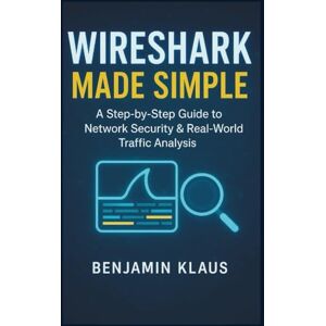Klaus, Benjamin Wireshark Made Simple: A Step-by-Step Guide to Network Security & Real-World Traffic Analysis Klaus, Benjamin Wireshark Made Simple: A Step-by-Step Guide to Network Security & Real-World Traffic Analysis