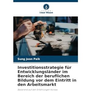 Paik, Sung Joon Investitionsstrategie für Entwicklungsländer im Bereich der beruflichen Bildung vor dem Eintritt in den Arbeitsmarkt: Basierend auf den Erfahrungen Koreas Paik, Sung Joon Investitionsstrategie für Entwicklungsländer im Bereich der beruflichen Bildung vor dem Eintritt in den Arbeitsmarkt: Basierend auf den Erfahrungen Koreas