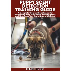 HURD, MARK PUPPY SCENT DETECTION TRAINING GUIDE: A Complete Step-by-Step Manual for Developing Nose Work Skills, Building Focus, and Unlocking Your Dog’s Natural Abilities (POSITIVE REINFORCEMENT PET HOME) HURD, MARK PUPPY SCENT DETECTION TRAINING GUIDE: A Complete Step-by-Step Manual for Developing Nose Work Skills, Building Focus, and Unlocking Your Dog’s Natural Abilities (POSITIVE REINFORCEMENT PET HOME)