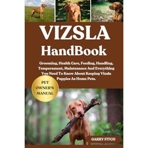 FITCH, GARRY VIZSLA HANDBOOK: Grooming, Health Care, Feeding, Handling, Temperament, Maintenance And Everything You Need To Know About Keeping Vizsla Puppies As Home Pets. FITCH, GARRY VIZSLA HANDBOOK: Grooming, Health Care, Feeding, Handling, Temperament, Maintenance And Everything You Need To Know About Keeping Vizsla Puppies As Home Pets.