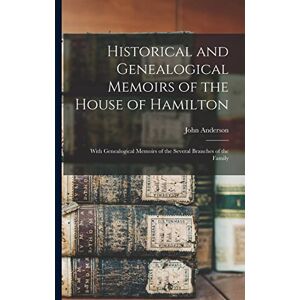 Anderson, John 1789-1832 Historical and Genealogical Memoirs of the House of Hamilton: With Genealogical Memoirs of the Several Branches of the Family Anderson, John 1789-1832 Historical and Genealogical Memoirs of the House of Hamilton: With Genealogical Memoirs of the Several Branches of the Family