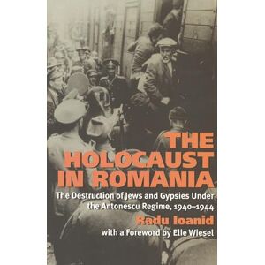 Ioanid, Radu The Holocaust in Romania: The Destruction of Jews and Gypsies Under the Antonescu Regime, 1940-1944 Ioanid, Radu The Holocaust in Romania: The Destruction of Jews and Gypsies Under the Antonescu Regime, 1940-1944
