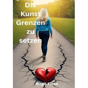 Kiese, Birgit Die Kunst Grenzen zu setzen: Warum klare Grenzen der Schlüssel zu echter Nähe sind Kiese, Birgit Die Kunst Grenzen zu setzen: Warum klare Grenzen der Schlüssel zu echter Nähe sind