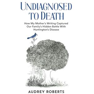 Roberts Undiagnosed to Death: How My Mother's Writing Captured Our Family's Hidden Battle with Huntington's Disease Roberts Undiagnosed to Death: How My Mother's Writing Captured Our Family's Hidden Battle with Huntington's Disease