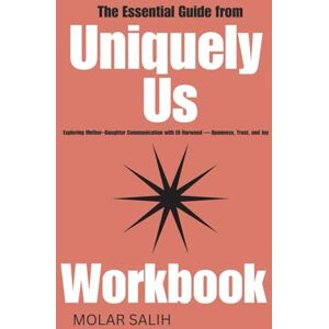 SALIH, MOLAR The Essential Guide from Uniquely Us Workbook: Exploring Mother–Daughter Communication with Eli Harwood — Openness, Trust, and Joy SALIH, MOLAR The Essential Guide from Uniquely Us Workbook: Exploring Mother–Daughter Communication with Eli Harwood — Openness, Trust, and Joy