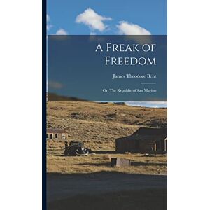Bent, James Theodore A Freak of Freedom; or, The Republic of San Marino Bent, James Theodore A Freak of Freedom; or, The Republic of San Marino