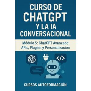 Autoformación, Cursos Curso de ChatGPT y la IA Conversacional: Módulo 5: ChatGPT Avanzado: APIs, Plugins y Personalización Autoformación, Cursos Curso de ChatGPT y la IA Conversacional: Módulo 5: ChatGPT Avanzado: APIs, Plugins y Personalización