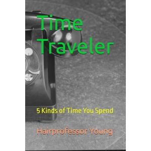 Young, Hairprofessor Time Traveler: 5 Kinds of Time You Spend Young, Hairprofessor Time Traveler: 5 Kinds of Time You Spend