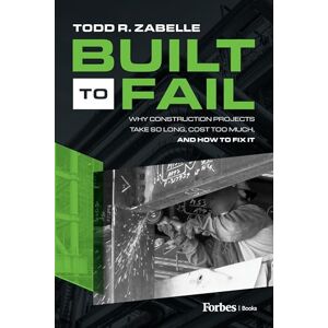 R. Zabelle, Todd Built to Fail: Why Construction Projects Take So Long, Cost Too Much, And How to Fix It R. Zabelle, Todd Built to Fail: Why Construction Projects Take So Long, Cost Too Much, And How to Fix It