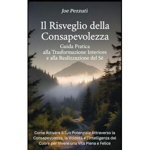 Pezzuti, Joe Il Risveglio della Consapevolezza Come Attivare il Tuo Potenziale: Guida Pratica alla Trasformazione Interiore e alla Realizzazione del Sé Pezzuti, Joe Il Risveglio della Consapevolezza Come Attivare il Tuo Potenziale: Guida Pratica alla Trasformazione Interiore e alla Realizzazione del Sé