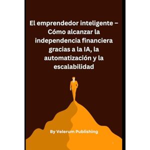 Publishing, Velerum El emprendedor inteligente – Cómo alcanzar la independencia financiera gracias a la IA, la automatización y la escalabilidad Publishing, Velerum El emprendedor inteligente – Cómo alcanzar la independencia financiera gracias a la IA, la automatización y la escalabilidad