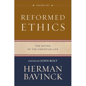 Herman Bavinck Reformed Ethics: The Duties of the Christian Life: 2 Herman Bavinck Reformed Ethics: The Duties of the Christian Life: 2