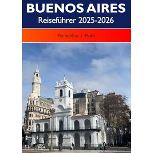 J. Flora, Samantha BUENOS AIRES Reiseführer 2025-2026: Entdecken Sie lebendige Viertel, eine reiche Kultur, historische Sehenswürdigkeiten und erstklassige Restaurants in Argentiniens Hauptstadt J. Flora, Samantha BUENOS AIRES Reiseführer 2025-2026: Entdecken Sie lebendige Viertel, eine reiche Kultur, historische Sehenswürdigkeiten und erstklassige Restaurants in Argentiniens Hauptstadt