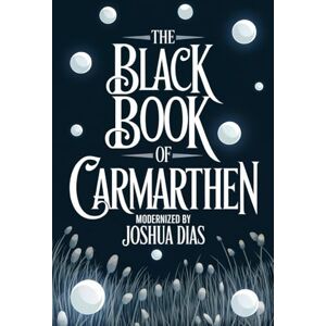 Dias, Joshua The Black Book of Carmarthen: Ancient Welsh Poems, Arthurian Legends, and Celtic Mythology from Medieval Wales (English Modernized Version) Dias, Joshua The Black Book of Carmarthen: Ancient Welsh Poems, Arthurian Legends, and Celtic Mythology from Medieval Wales (English Modernized Version)
