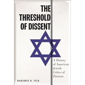 Feld, Marjorie The Threshold of Dissent: A History of American Jewish Critics of Zionism: 24 (Goldstein-Goren Series in American Jewish History) Feld, Marjorie The Threshold of Dissent: A History of American Jewish Critics of Zionism: 24 (Goldstein-Goren Series in American Jewish History)