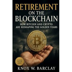 Barclay, Knox W. Retirement on the Blockchain: How Bitcoin and Crypto Are Reshaping the Golden Years: A Guide to Digital Wealth, Decentralized Income, and Financial Freedom Beyond Traditional Retirement Plans Barclay, Knox W. Retirement on the Blockchain: How Bitcoin and Crypto Are Reshaping the Golden Years: A Guide to Digital Wealth, Decentralized Income, and Financial Freedom Beyond Traditional Retirement Plans