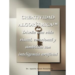 Bonachera, Dr. Agustín Amate CREATIVIDAD ALGORÍTMICA™: Diseña una vida visual, emocional y simbólica con inteligencia artificial Bonachera, Dr. Agustín Amate CREATIVIDAD ALGORÍTMICA™: Diseña una vida visual, emocional y simbólica con inteligencia artificial